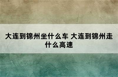 大连到锦州坐什么车 大连到锦州走什么高速